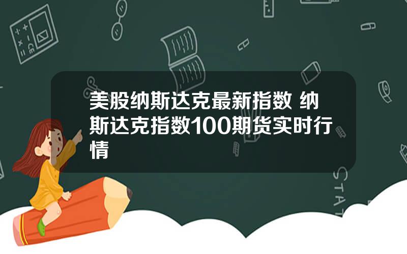 美股纳斯达克最新指数 纳斯达克指数100期货实时行情